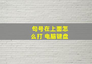 句号在上面怎么打 电脑键盘